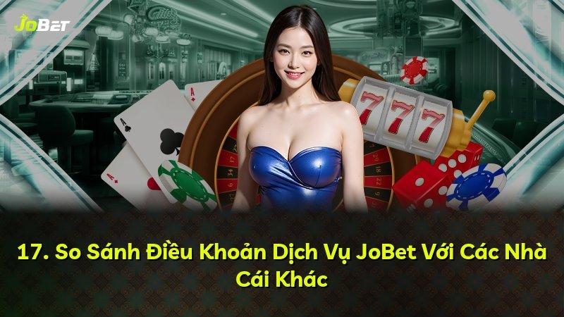 17. So Sánh Điều Khoản Dịch Vụ JoBet Với Các Nhà Cái Khác