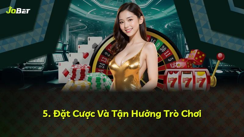 5. Đặt Cược Và Tận Hưởng Trò Chơi