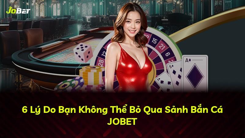 6 Lý Do Bạn Không Thể Bỏ Qua Sảnh Bắn Cá JOBET