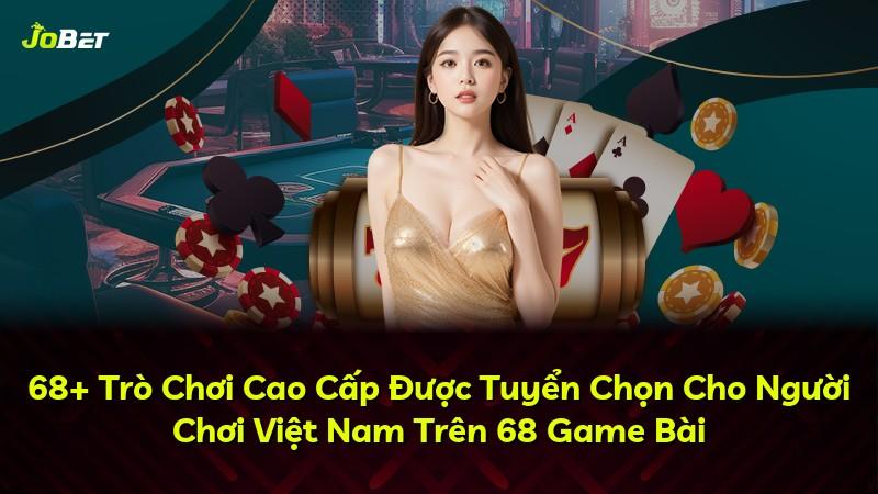 68+ Trò Chơi Cao Cấp Được Tuyển Chọn Cho Người Chơi Việt Nam Trên 68 Game Bài