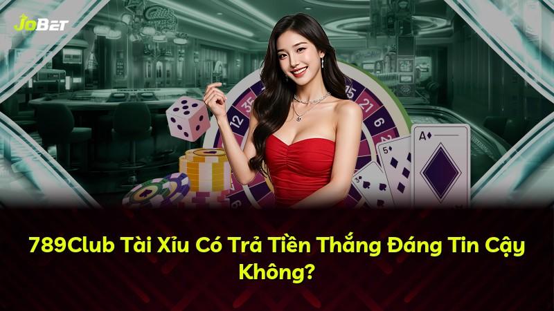 789Club Tài Xỉu Có Trả Tiền Thắng Đáng Tin Cậy Không?