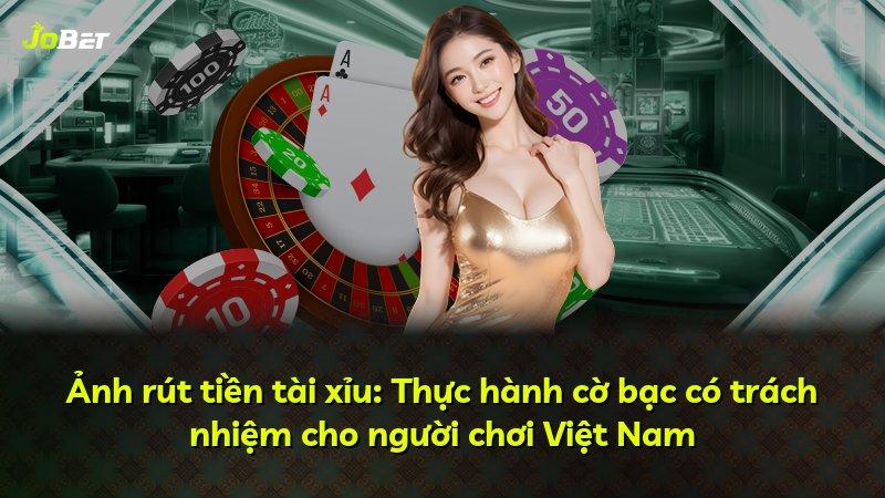 Ảnh rút tiền tài xỉu: Thực hành cờ bạc có trách nhiệm cho người chơi Việt Nam