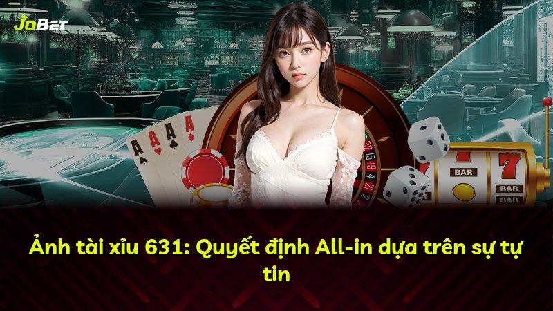Ảnh tài xỉu 631: Quyết định All-in dựa trên sự tự tin