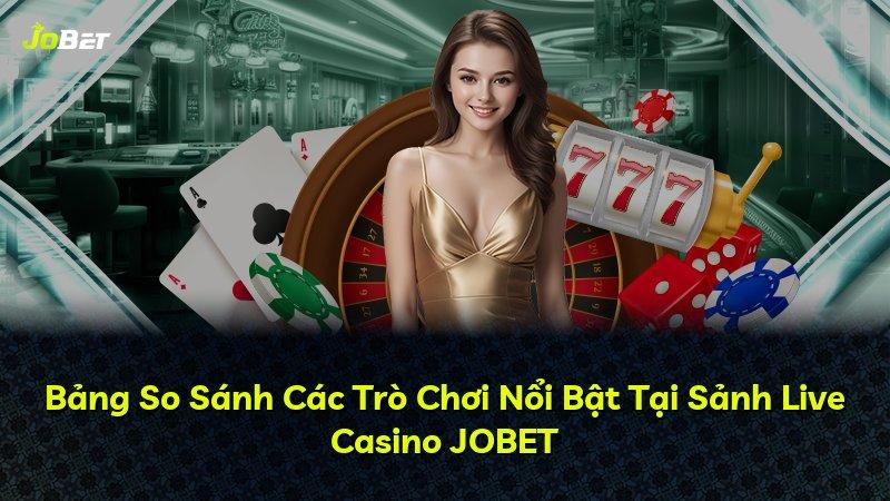 Bảng So Sánh Các Trò Chơi Nổi Bật Tại Sảnh Live Casino JOBET