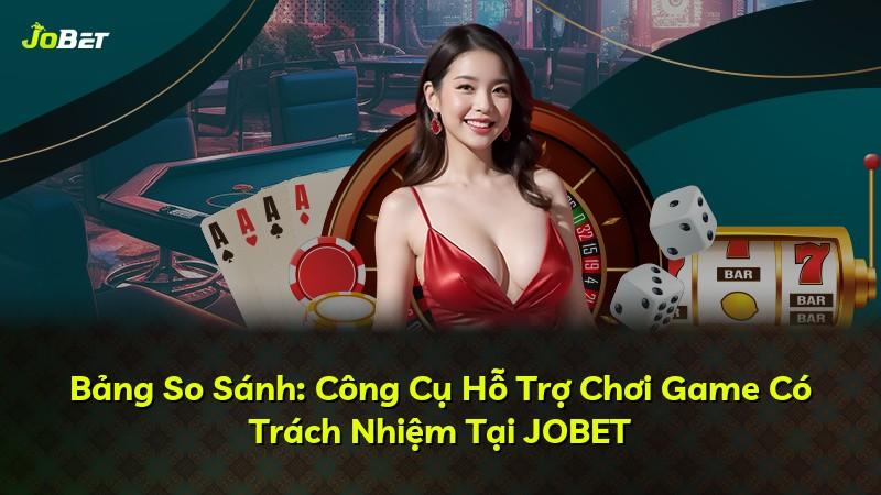 Bảng So Sánh: Công Cụ Hỗ Trợ Chơi Game Có Trách Nhiệm Tại JOBET