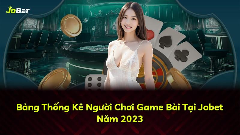 Bảng Thống Kê Người Chơi Game Bài Tại Jobet Năm 2023