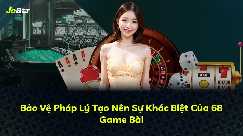 Bảo Vệ Pháp Lý Tạo Nên Sự Khác Biệt Của 68 Game Bài