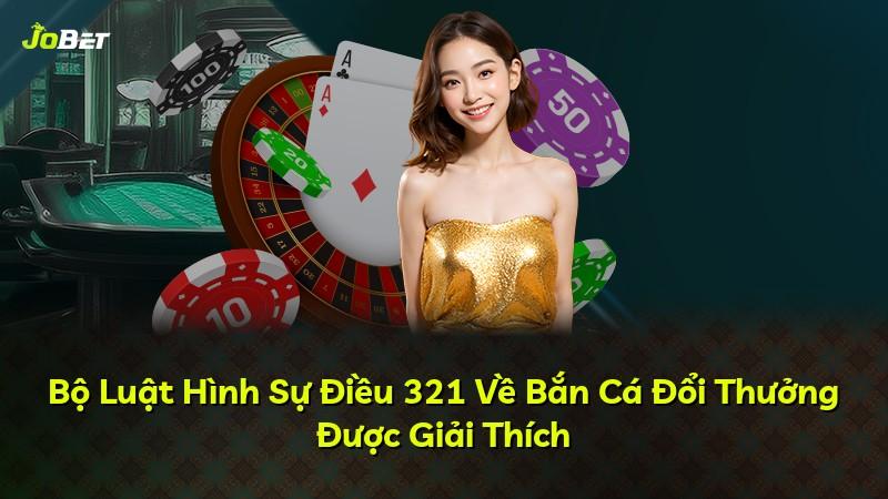 Bộ Luật Hình Sự Điều 321 Về Bắn Cá Đổi Thưởng Được Giải Thích