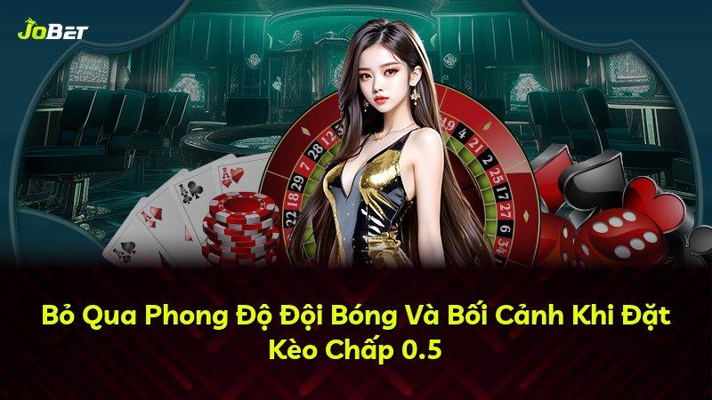 Bỏ Qua Phong Độ Đội Bóng Và Bối Cảnh Khi Đặt Kèo Chấp 0.5