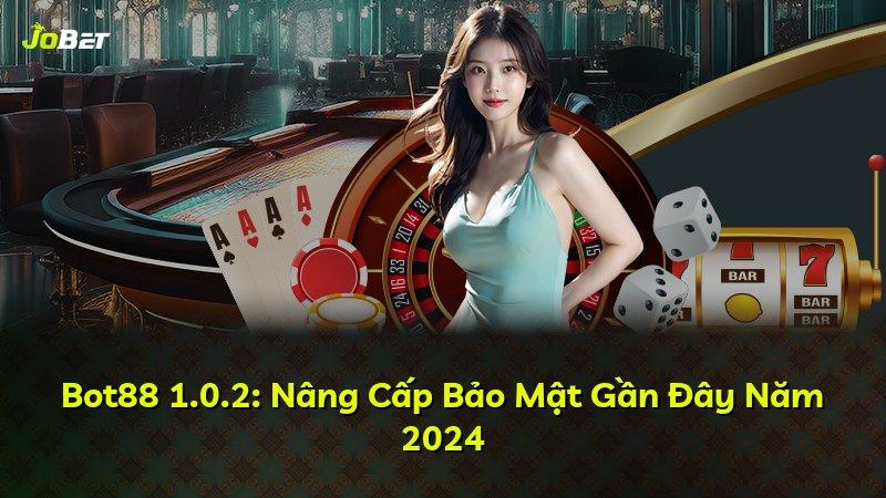 Bot88 1.0.2: Nâng Cấp Bảo Mật Gần Đây Năm 2024