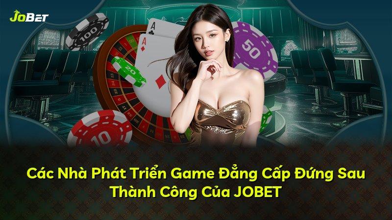 Các Nhà Phát Triển Game Đẳng Cấp Đứng Sau Thành Công Của JOBET