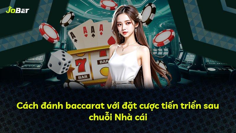 Cách đánh baccarat với đặt cược tiến triển sau chuỗi Nhà cái