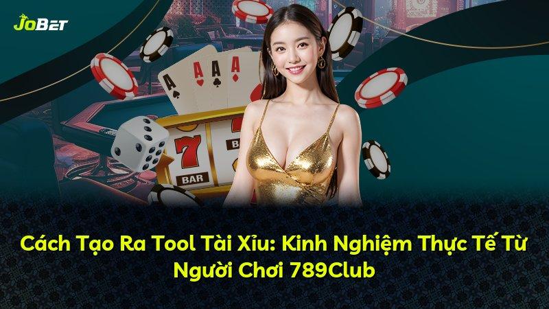 Cách Tạo Ra Tool Tài Xỉu: Kinh Nghiệm Thực Tế Từ Người Chơi 789Club