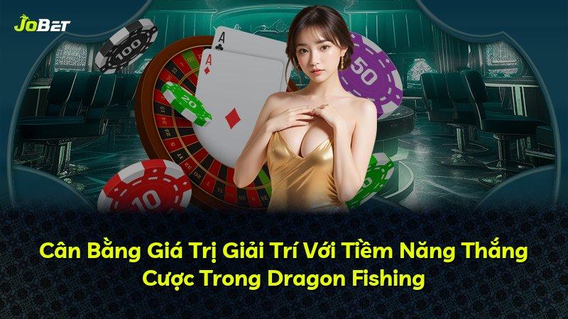 Cân Bằng Giá Trị Giải Trí Với Tiềm Năng Thắng Cược Trong Dragon Fishing