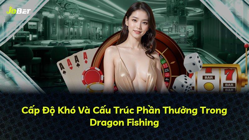 Cấp Độ Khó Và Cấu Trúc Phần Thưởng Trong Dragon Fishing