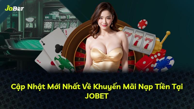 Cập Nhật Mới Nhất Về Khuyến Mãi Nạp Tiền Tại JOBET
