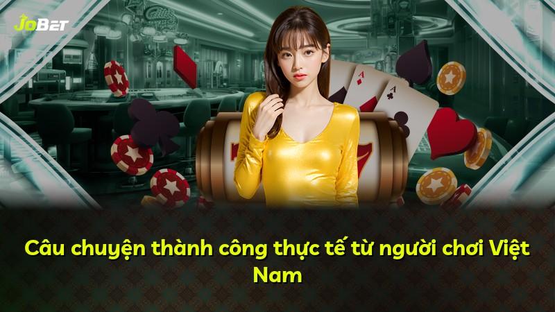 Câu chuyện thành công thực tế từ người chơi Việt Nam