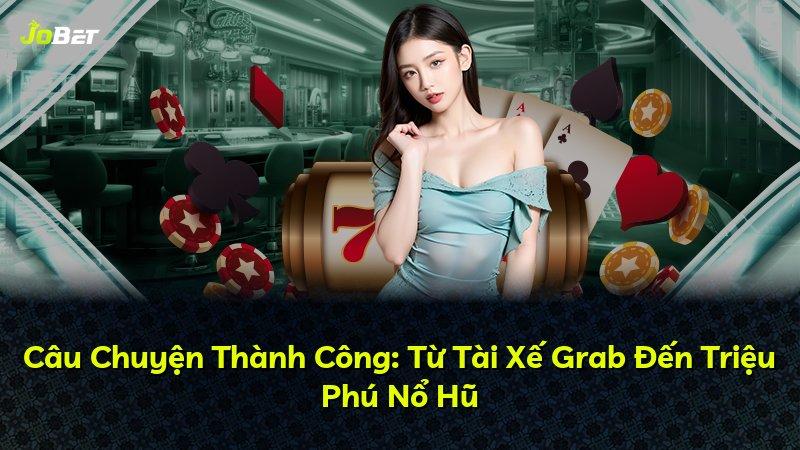 Câu Chuyện Thành Công: Từ Tài Xế Grab Đến Triệu Phú Nổ Hũ