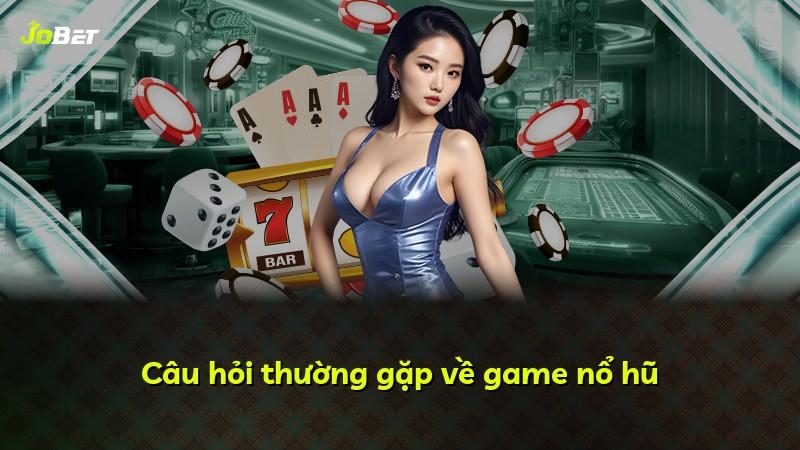Câu hỏi thường gặp về game nổ hũ