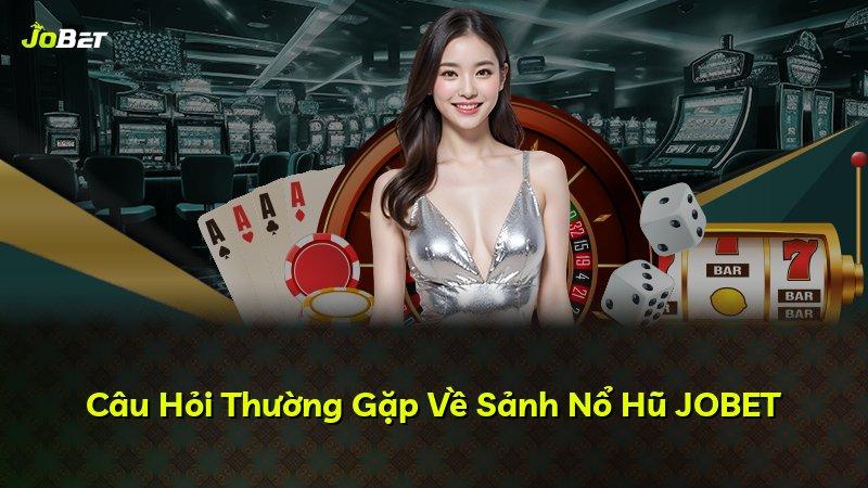 Câu Hỏi Thường Gặp Về Sảnh Nổ Hũ JOBET