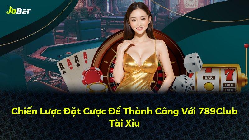 Chiến Lược Đặt Cược Để Thành Công Với 789Club Tài Xỉu