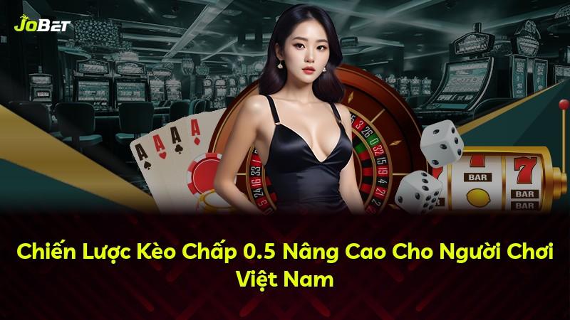 Chiến Lược Kèo Chấp 0.5 Nâng Cao Cho Người Chơi Việt Nam