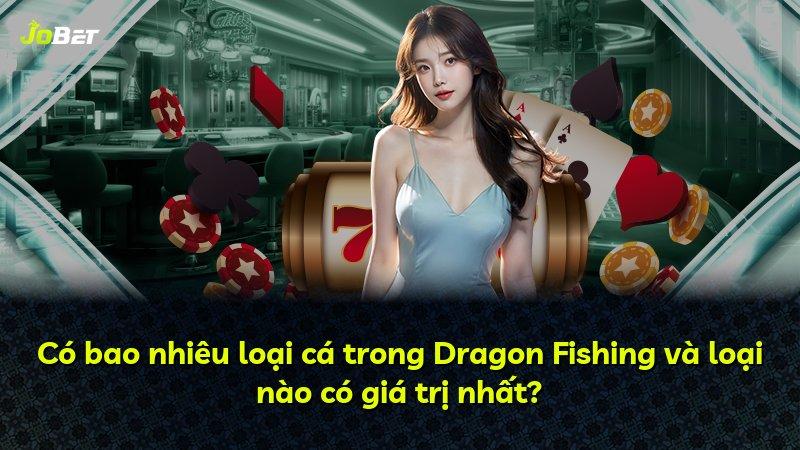 Có bao nhiêu loại cá trong Dragon Fishing và loại nào có giá trị nhất?