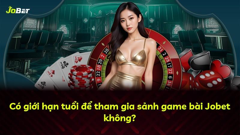 Có giới hạn tuổi để tham gia sảnh game bài Jobet không?