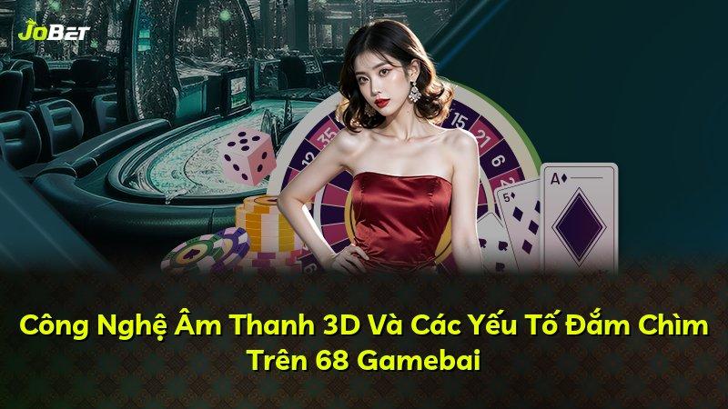 Công Nghệ Âm Thanh 3D Và Các Yếu Tố Đắm Chìm Trên 68 Gamebai