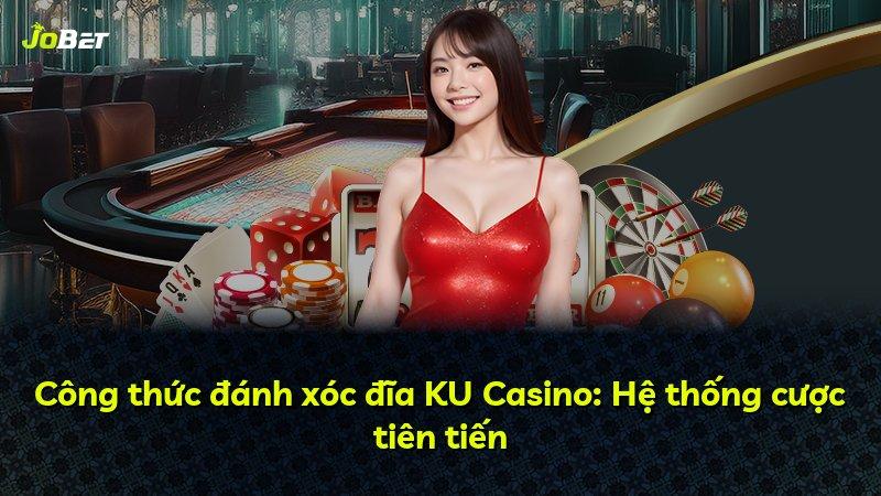 Công thức đánh xóc đĩa KU Casino: Hệ thống cược tiên tiến