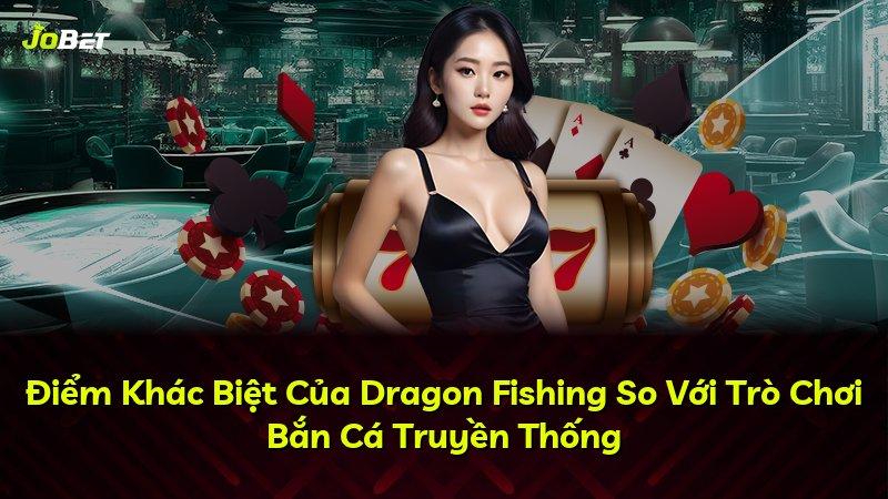 Điểm Khác Biệt Của Dragon Fishing So Với Trò Chơi Bắn Cá Truyền Thống