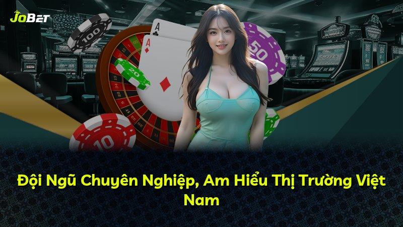 Đội Ngũ Chuyên Nghiệp, Am Hiểu Thị Trường Việt Nam