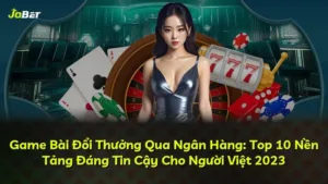 Game Bài Đổi Thưởng Qua Ngân Hàng: Top 10 Nền Tảng Đáng Tin Cậy Cho Người Việt 2025