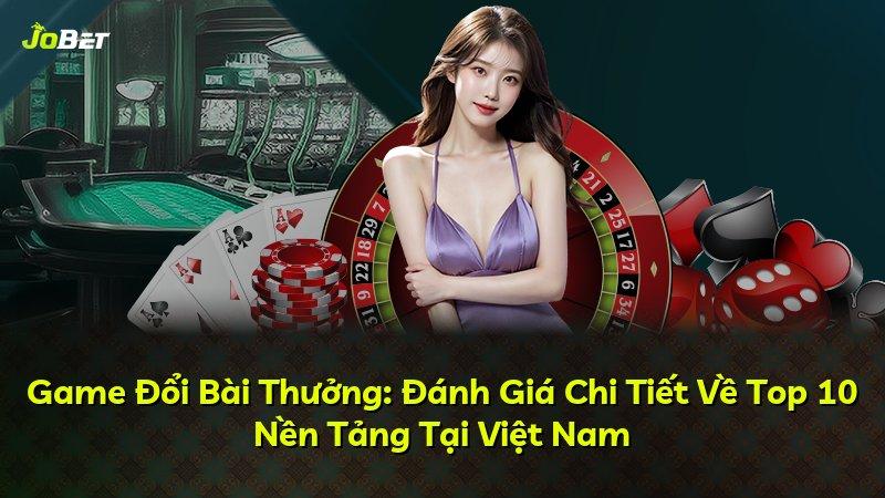 Game Đổi Bài Thưởng: Đánh Giá Chi Tiết Về Top 10 Nền Tảng Tại Việt Nam