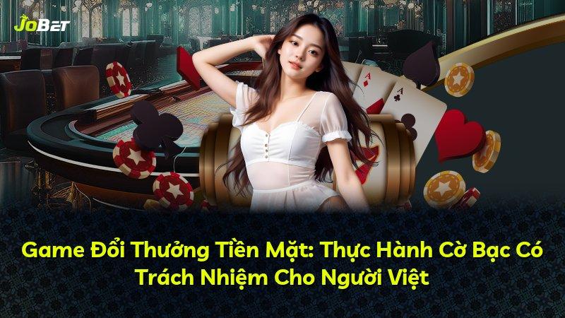 Game Đổi Thưởng Tiền Mặt: Thực Hành Cờ Bạc Có Trách Nhiệm Cho Người Việt