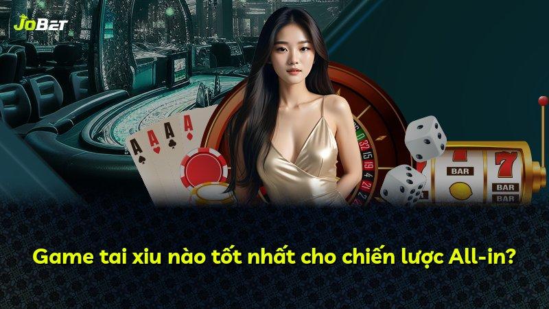 Game tai xiu nào tốt nhất cho chiến lược All-in?