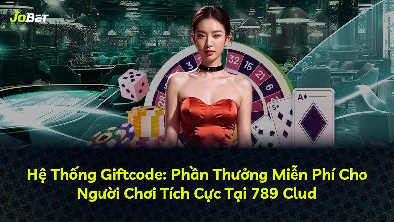 Hệ Thống Giftcode: Phần Thưởng Miễn Phí Cho Người Chơi Tích Cực Tại 789 Clud