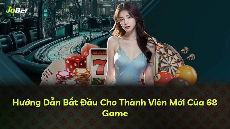 Hướng Dẫn Bắt Đầu Cho Thành Viên Mới Của 68 Game