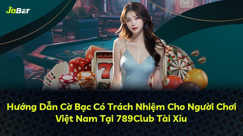 Hướng Dẫn Cờ Bạc Có Trách Nhiệm Cho Người Chơi Việt Nam Tại 789Club Tài Xỉu