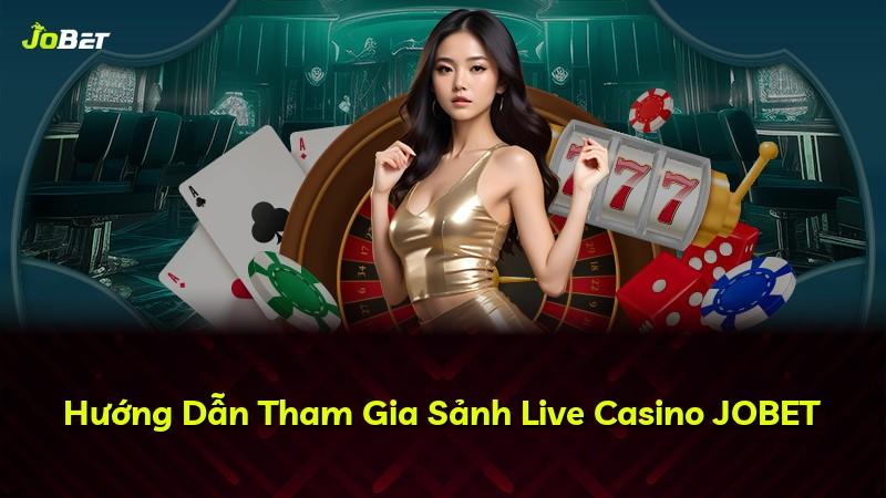 Hướng Dẫn Tham Gia Sảnh Live Casino JOBET