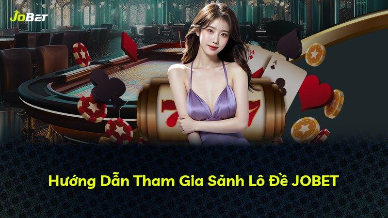 Hướng Dẫn Tham Gia Sảnh Lô Đề JOBET