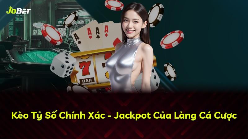 Kèo Tỷ Số Chính Xác - Jackpot Của Làng Cá Cược