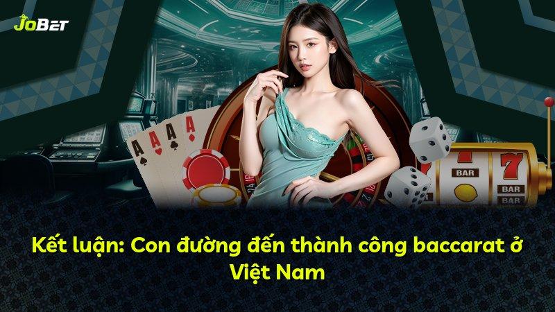 Kết luận: Con đường đến thành công baccarat ở Việt Nam
