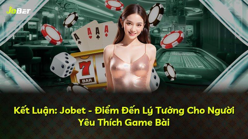 Kết Luận: Jobet - Điểm Đến Lý Tưởng Cho Người Yêu Thích Game Bài