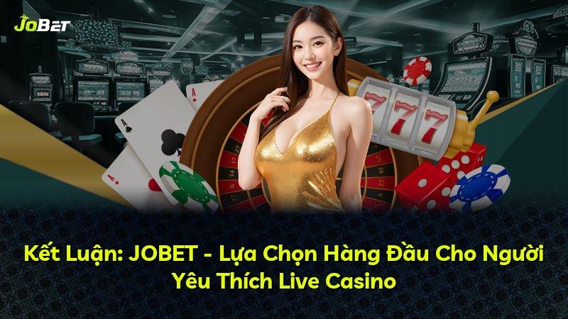 Kết Luận: JOBET - Lựa Chọn Hàng Đầu Cho Người Yêu Thích Live Casino