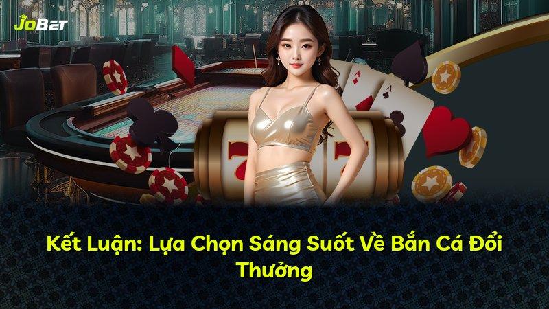 Kết Luận: Lựa Chọn Sáng Suốt Về Bắn Cá Đổi Thưởng