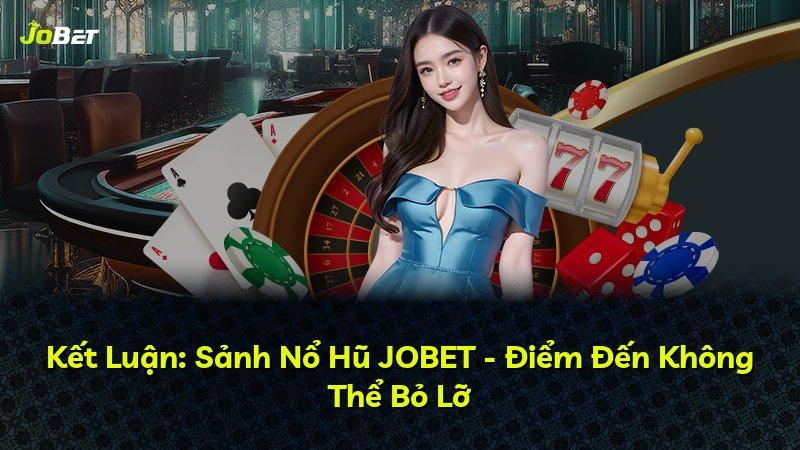 Kết Luận: Sảnh Nổ Hũ JOBET - Điểm Đến Không Thể Bỏ Lỡ