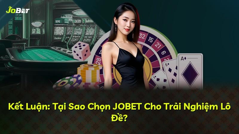 Kết Luận: Tại Sao Chọn JOBET Cho Trải Nghiệm Lô Đề?