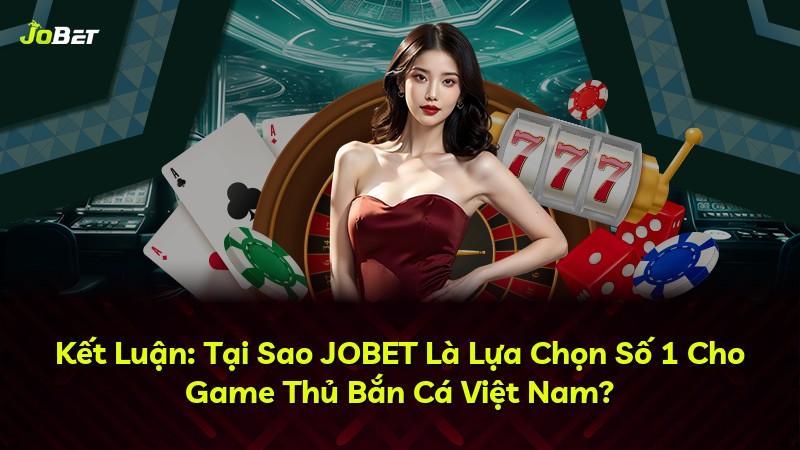 Kết Luận: Tại Sao JOBET Là Lựa Chọn Số 1 Cho Game Thủ Bắn Cá Việt Nam?