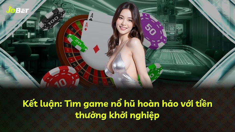 Kết luận: Tìm game nổ hũ hoàn hảo với tiền thưởng khởi nghiệp